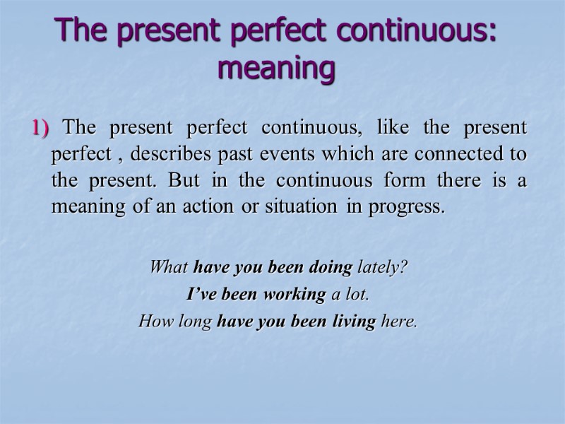 The present perfect continuous: meaning 1) The present perfect continuous, like the present perfect